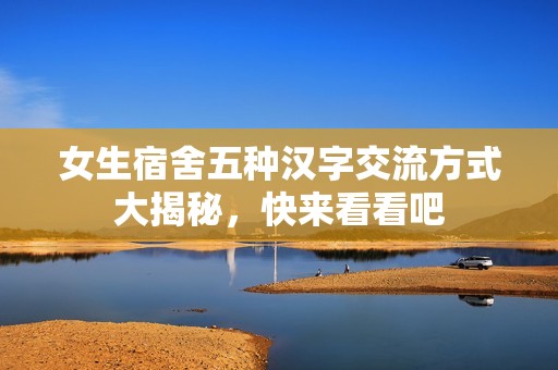女生宿舍五种汉字交流方式大揭秘，快来看看吧