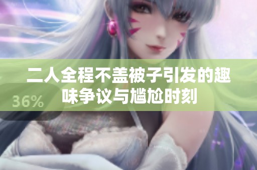 二人全程不盖被子引发的趣味争议与尴尬时刻
