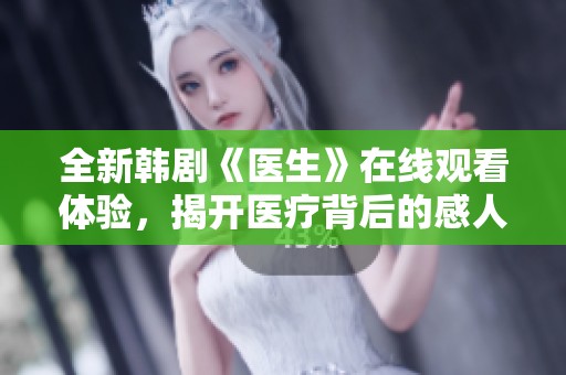 全新韩剧《医生》在线观看体验，揭开医疗背后的感人故事