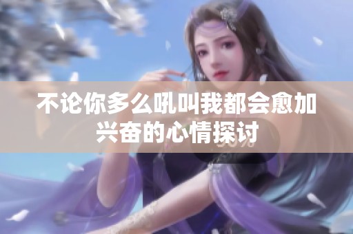 不论你多么吼叫我都会愈加兴奋的心情探讨