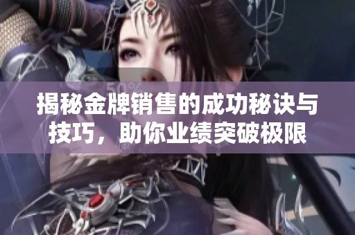 揭秘金牌销售的成功秘诀与技巧，助你业绩突破极限