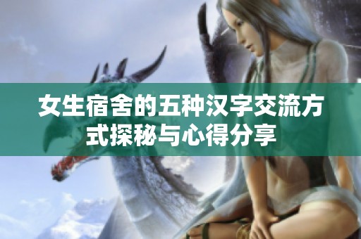 女生宿舍的五种汉字交流方式探秘与心得分享