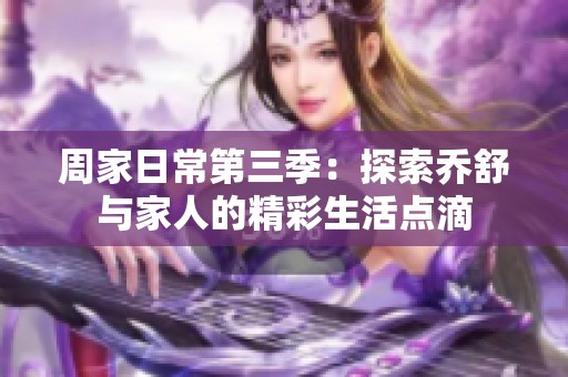 周家日常第三季：探索乔舒与家人的精彩生活点滴