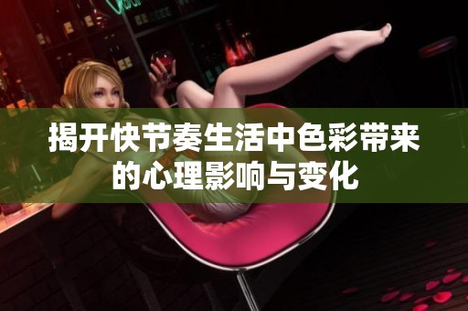揭开快节奏生活中色彩带来的心理影响与变化