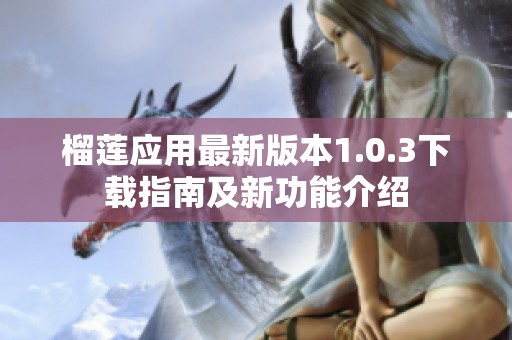 榴莲应用最新版本1.0.3下载指南及新功能介绍