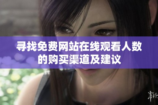 寻找免费网站在线观看人数的购买渠道及建议