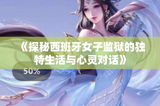 《探秘西班牙女子监狱的独特生活与心灵对话》