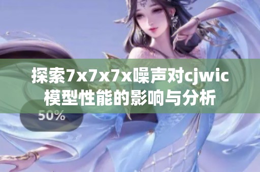 探索7x7x7x噪声对cjwic模型性能的影响与分析