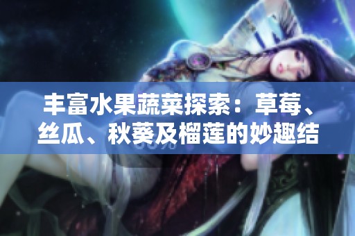 丰富水果蔬菜探索：草莓、丝瓜、秋葵及榴莲的妙趣结合