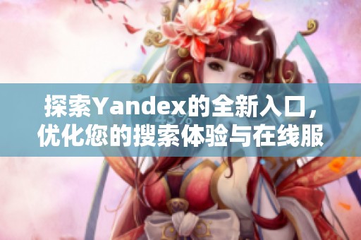 探索Yandex的全新入口，优化您的搜索体验与在线服务