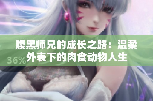 腹黑师兄的成长之路：温柔外表下的肉食动物人生