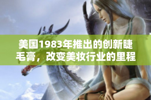 美国1983年推出的创新睫毛膏，改变美妆行业的里程碑