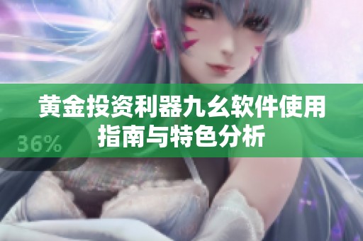 黄金投资利器九幺软件使用指南与特色分析
