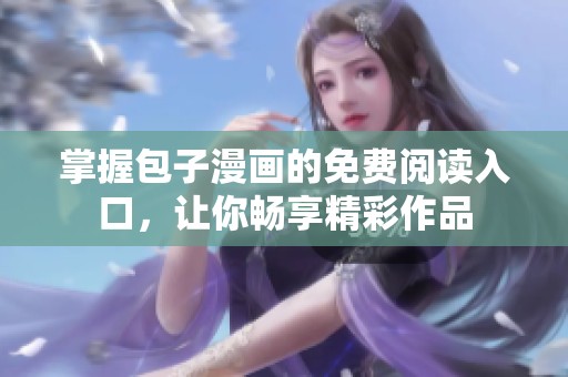 掌握包子漫画的免费阅读入口，让你畅享精彩作品