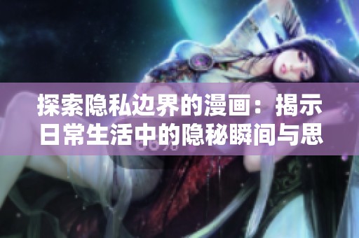 探索隐私边界的漫画：揭示日常生活中的隐秘瞬间与思考