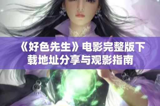 《好色先生》电影完整版下载地址分享与观影指南