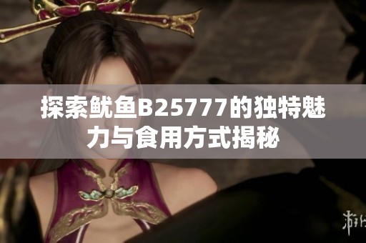 探索鱿鱼B25777的独特魅力与食用方式揭秘