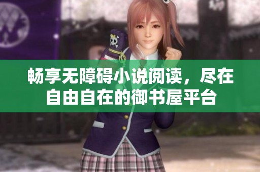 畅享无障碍小说阅读，尽在自由自在的御书屋平台