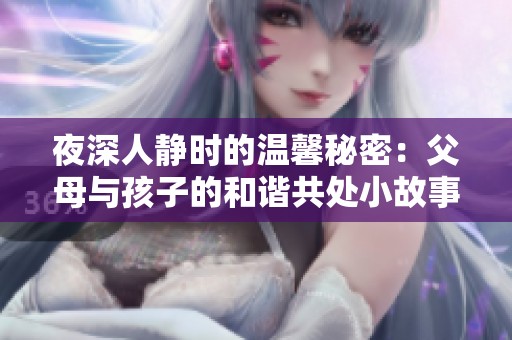 夜深人静时的温馨秘密：父母与孩子的和谐共处小故事