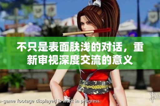 不只是表面肤浅的对话，重新审视深度交流的意义