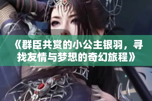 《群臣共赏的小公主银羽，寻找友情与梦想的奇幻旅程》