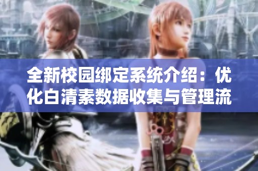 全新校园绑定系统介绍：优化白清素数据收集与管理流程