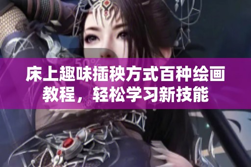 床上趣味插秧方式百种绘画教程，轻松学习新技能