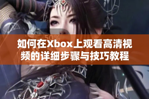 如何在Xbox上观看高清视频的详细步骤与技巧教程