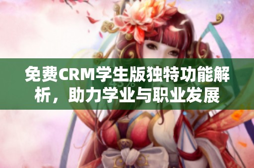免费CRM学生版独特功能解析，助力学业与职业发展