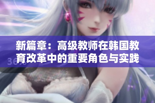 新篇章：高级教师在韩国教育改革中的重要角色与实践探索