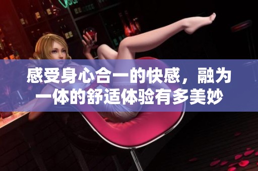 感受身心合一的快感，融为一体的舒适体验有多美妙