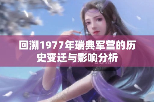 回溯1977年瑞典军营的历史变迁与影响分析