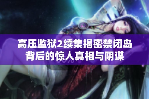 高压监狱2续集揭密禁闭岛背后的惊人真相与阴谋