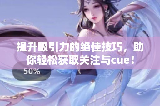 提升吸引力的绝佳技巧，助你轻松获取关注与cue！