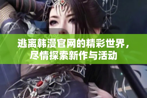 逃离韩漫官网的精彩世界，尽情探索新作与活动