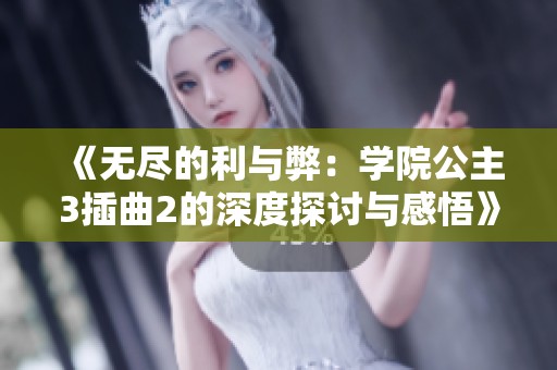 《无尽的利与弊：学院公主3插曲2的深度探讨与感悟》