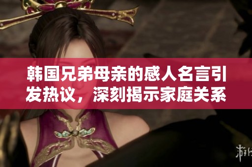 韩国兄弟母亲的感人名言引发热议，深刻揭示家庭关系的真谛