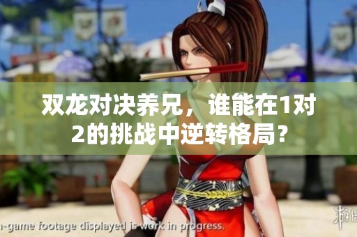 双龙对决养兄，谁能在1对2的挑战中逆转格局？