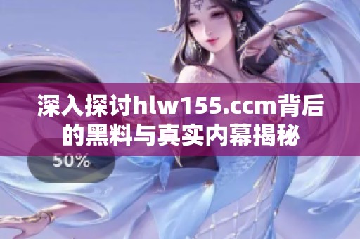 深入探讨hlw155.ccm背后的黑料与真实内幕揭秘