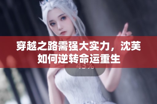 穿越之路需强大实力，沈芙如何逆转命运重生