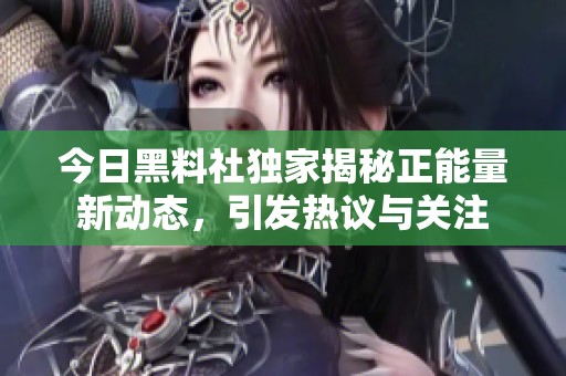 今日黑料社独家揭秘正能量新动态，引发热议与关注