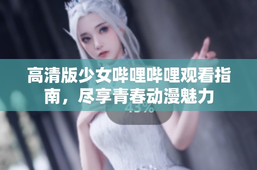 高清版少女哔哩哔哩观看指南，尽享青春动漫魅力