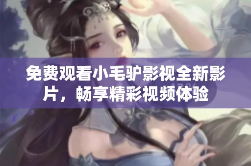 免费观看小毛驴影视全新影片，畅享精彩视频体验