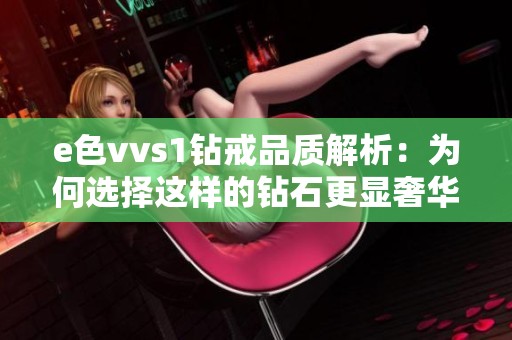 e色vvs1钻戒品质解析：为何选择这样的钻石更显奢华