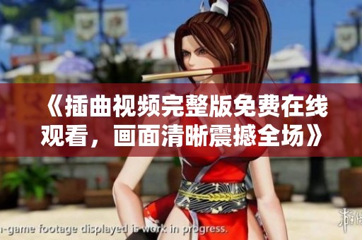 《插曲视频完整版免费在线观看，画面清晰震撼全场》