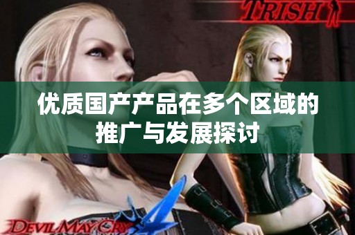 优质国产产品在多个区域的推广与发展探讨
