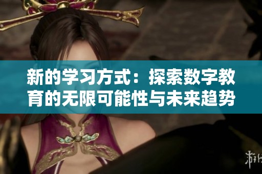 新的学习方式：探索数字教育的无限可能性与未来趋势