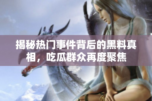 揭秘热门事件背后的黑料真相，吃瓜群众再度聚焦