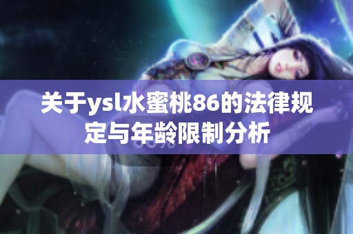 关于ysl水蜜桃86的法律规定与年龄限制分析