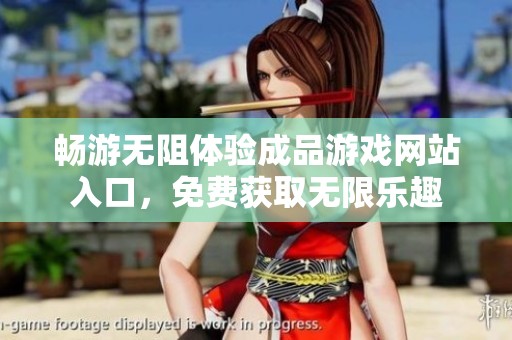 畅游无阻体验成品游戏网站入口，免费获取无限乐趣